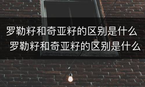罗勒籽和奇亚籽的区别是什么 罗勒籽和奇亚籽的区别是什么呢
