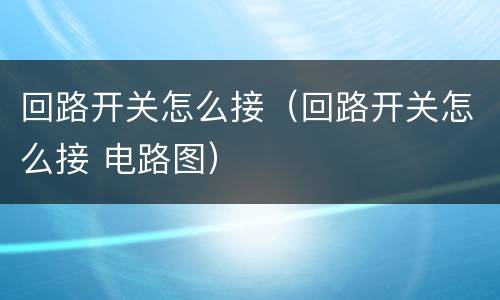 回路开关怎么接（回路开关怎么接 电路图）