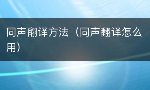 同声翻译方法（同声翻译怎么用）