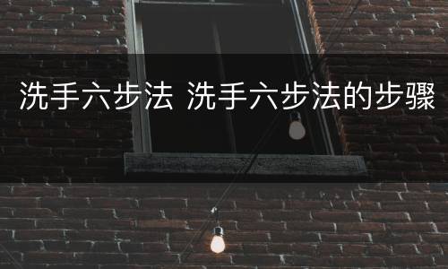 洗手六步法 洗手六步法的步骤
