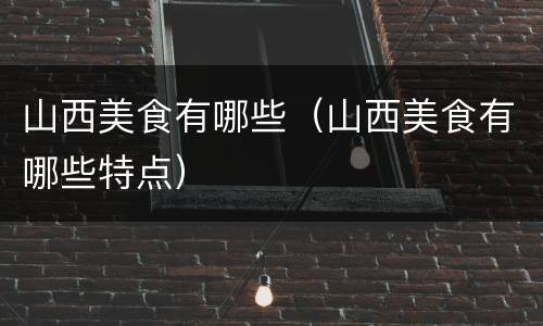 山西美食有哪些（山西美食有哪些特点）