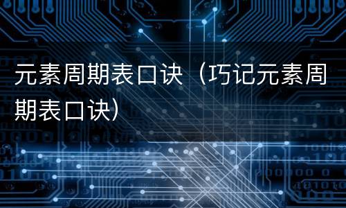 元素周期表口诀（巧记元素周期表口诀）