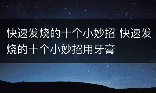 快速发烧的十个小妙招 快速发烧的十个小妙招用牙膏