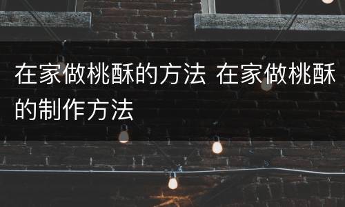在家做桃酥的方法 在家做桃酥的制作方法