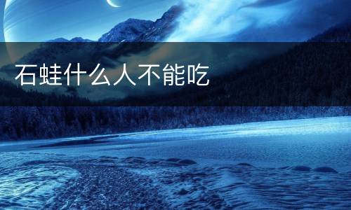 石蛙什么人不能吃