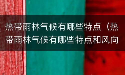 热带雨林气候有哪些特点（热带雨林气候有哪些特点和风向）