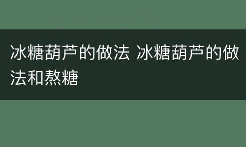 冰糖葫芦的做法 冰糖葫芦的做法和熬糖