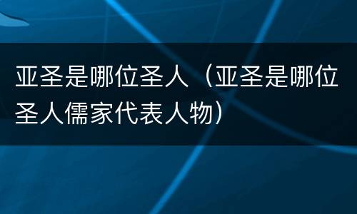 亚圣是哪位圣人（亚圣是哪位圣人儒家代表人物）