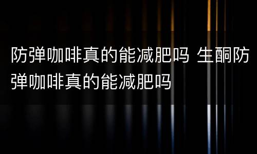 防弹咖啡真的能减肥吗 生酮防弹咖啡真的能减肥吗