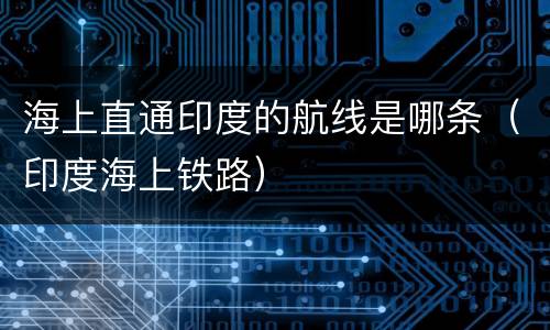 海上直通印度的航线是哪条（印度海上铁路）