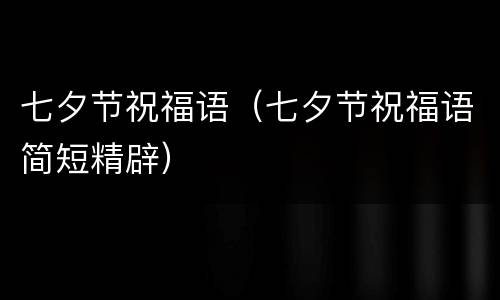 七夕节祝福语（七夕节祝福语简短精辟）