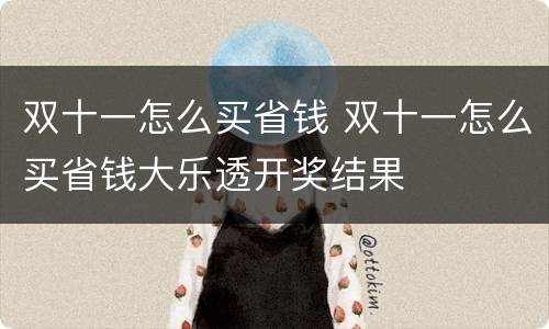 双十一怎么买省钱 双十一怎么买省钱大乐透开奖结果