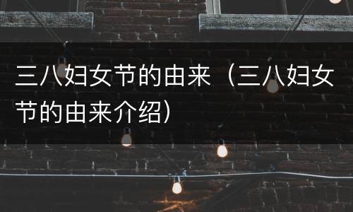 三八妇女节的由来（三八妇女节的由来介绍）