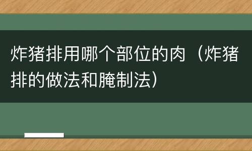 炸猪排用哪个部位的肉（炸猪排的做法和腌制法）