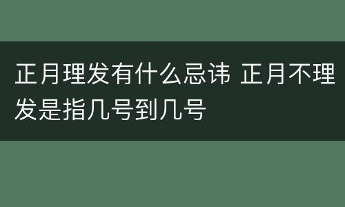 正月理发有什么忌讳 正月不理发是指几号到几号
