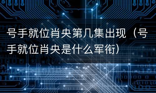 号手就位肖央第几集出现（号手就位肖央是什么军衔）
