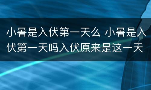 小暑是入伏第一天么 小暑是入伏第一天吗入伏原来是这一天