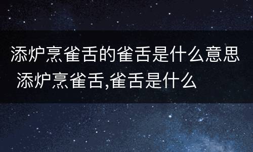添炉烹雀舌的雀舌是什么意思 添炉烹雀舌,雀舌是什么