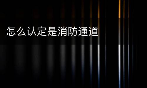 怎么认定是消防通道