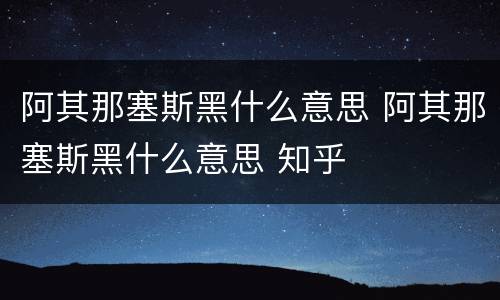 阿其那塞斯黑什么意思 阿其那塞斯黑什么意思 知乎