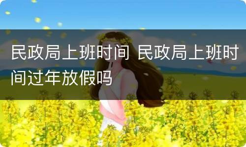 民政局上班时间 民政局上班时间过年放假吗