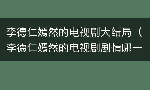 李德仁嫣然的电视剧大结局（李德仁嫣然的电视剧剧情哪一集雪歌踢 嫣然肚子）