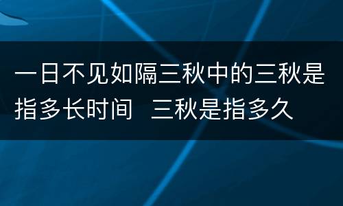 一日不见如隔三秋中的三秋是指多长时间  三秋是指多久