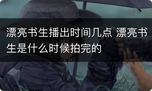 漂亮书生播出时间几点 漂亮书生是什么时候拍完的
