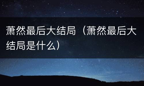 萧然最后大结局（萧然最后大结局是什么）