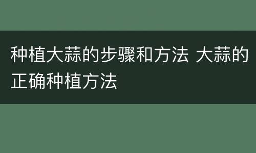 种植大蒜的步骤和方法 大蒜的正确种植方法