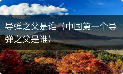 导弹之父是谁（中国第一个导弹之父是谁）