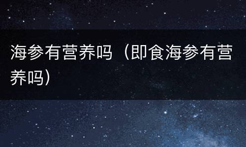 海参有营养吗（即食海参有营养吗）