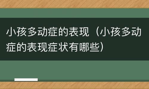 小孩多动症的表现（小孩多动症的表现症状有哪些）