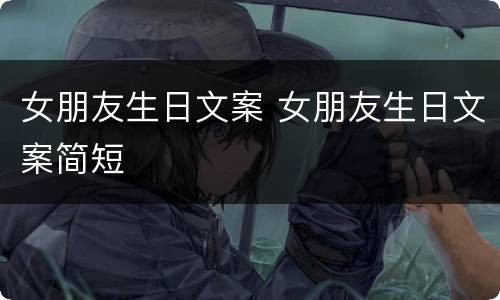 女朋友生日文案 女朋友生日文案简短