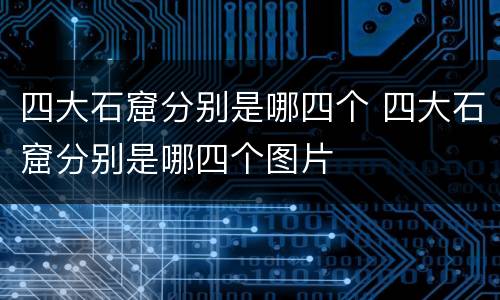 四大石窟分别是哪四个 四大石窟分别是哪四个图片