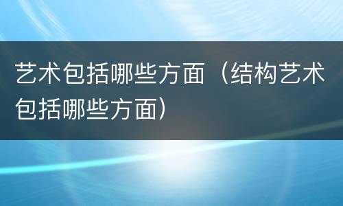 艺术包括哪些方面（结构艺术包括哪些方面）
