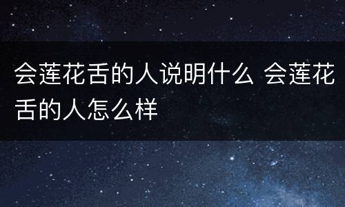 会莲花舌的人说明什么 会莲花舌的人怎么样