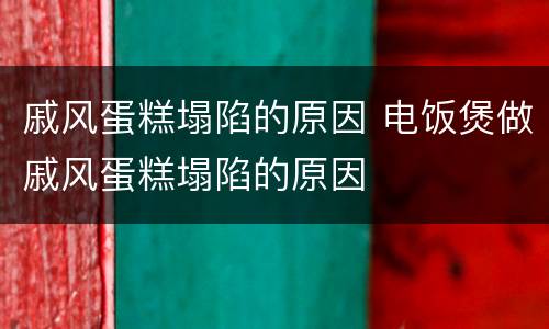 戚风蛋糕塌陷的原因 电饭煲做戚风蛋糕塌陷的原因