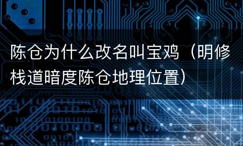 陈仓为什么改名叫宝鸡（明修栈道暗度陈仓地理位置）
