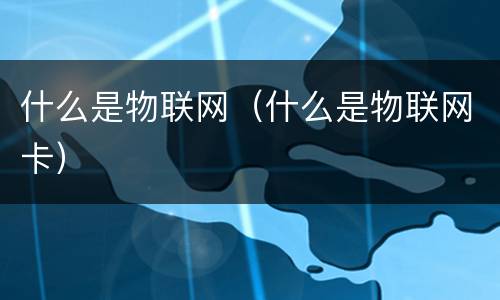 什么是物联网（什么是物联网卡）