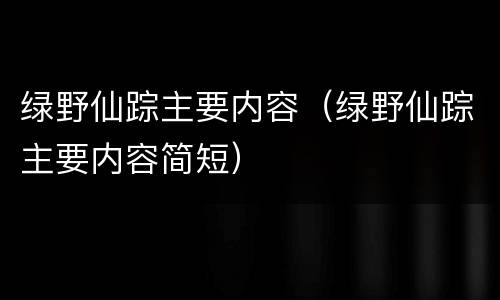绿野仙踪主要内容（绿野仙踪主要内容简短）