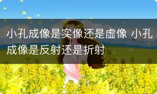 小孔成像是实像还是虚像 小孔成像是反射还是折射