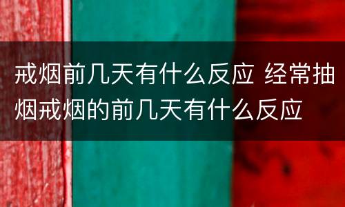 戒烟前几天有什么反应 经常抽烟戒烟的前几天有什么反应