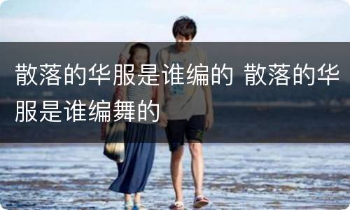 散落的华服是谁编的 散落的华服是谁编舞的