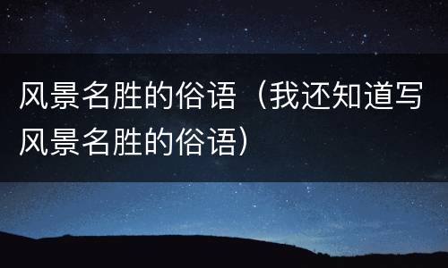 风景名胜的俗语（我还知道写风景名胜的俗语）