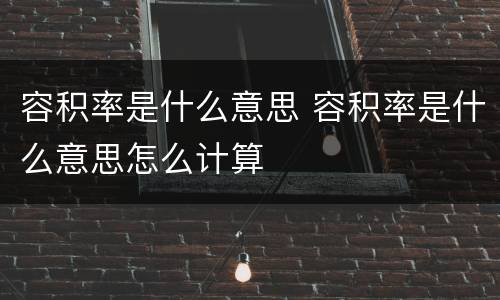 容积率是什么意思 容积率是什么意思怎么计算