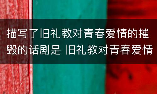 描写了旧礼教对青春爱情的摧毁的话剧是 旧礼教对青春爱情的摧毁的话剧