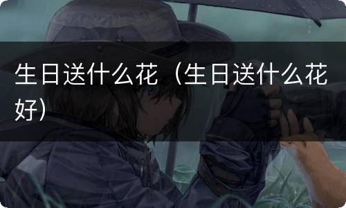 生日送什么花（生日送什么花好）