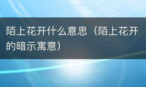 陌上花开什么意思（陌上花开的暗示寓意）