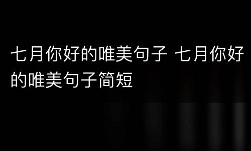 七月你好的唯美句子 七月你好的唯美句子简短